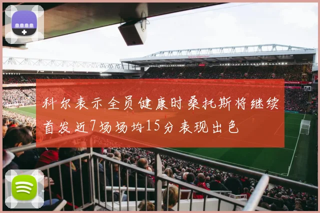 科尔表示全员健康时桑托斯将继续首发近7场场均15分表现出色