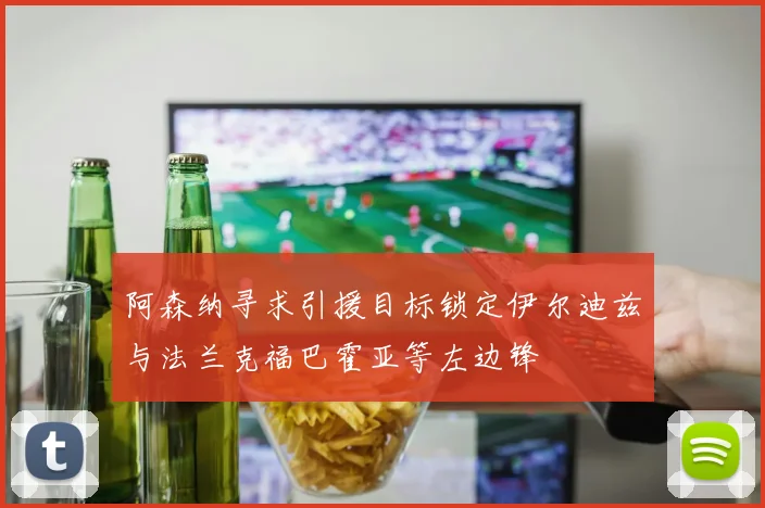 阿森纳寻求引援目标锁定伊尔迪兹与法兰克福巴霍亚等左边锋