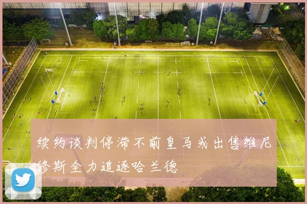 续约谈判停滞不前皇马或出售维尼修斯全力追逐哈兰德