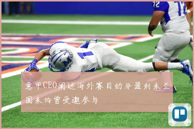 意甲CEO阐述海外赛目的非盈利米兰国米均曾受邀参与