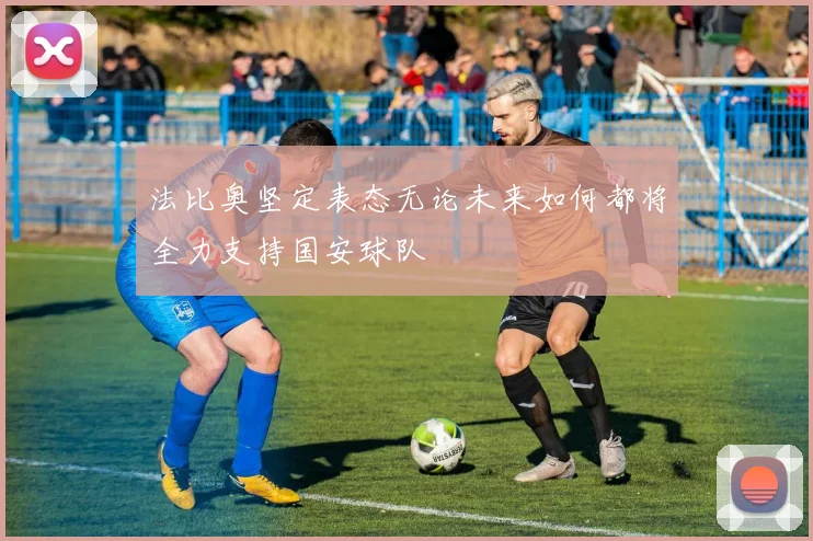法比奥坚定表态无论未来如何都将全力支持国安球队