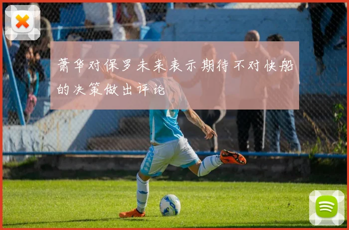 萧华对保罗未来表示期待不对快船的决策做出评论