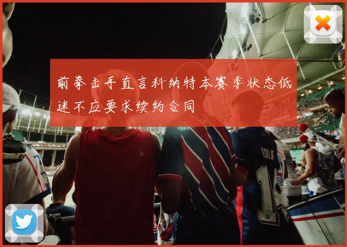前拳击手直言科纳特本赛季状态低迷不应要求续约合同