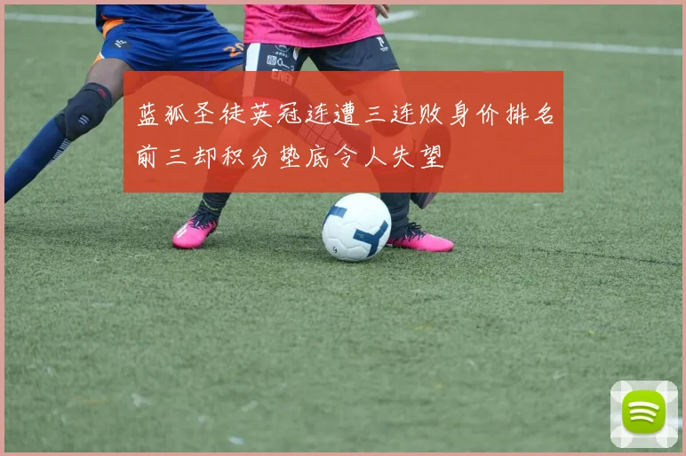 蓝狐圣徒英冠连遭三连败身价排名前三却积分垫底令人失望