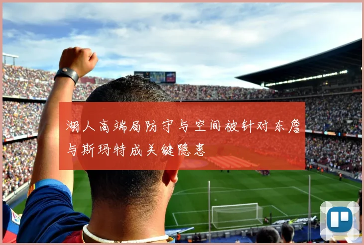 湖人高端局防守与空间被针对东詹与斯玛特成关键隐患
