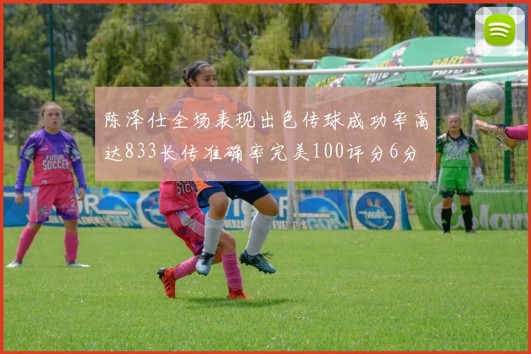 陈泽仕全场表现出色传球成功率高达833长传准确率完美100评分6分