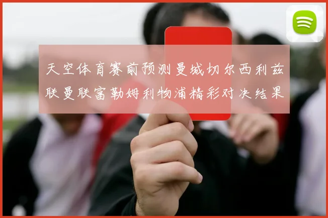 天空体育赛前预测曼城切尔西利兹联曼联富勒姆利物浦精彩对决结果分析