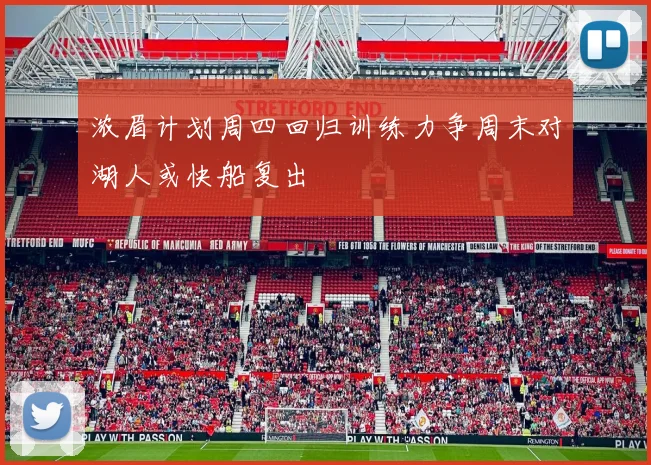 浓眉计划周四回归训练力争周末对湖人或快船复出