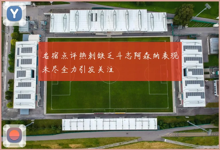 名宿点评热刺缺乏斗志阿森纳表现未尽全力引发关注