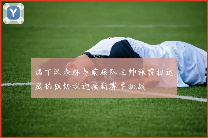 诺丁汉森林与前狼队主帅佩雷拉达成执教协议迎接新赛季挑战