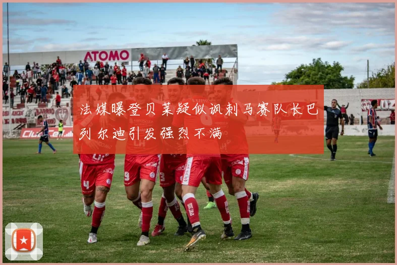 法媒曝登贝莱疑似讽刺马赛队长巴列尔迪引发强烈不满