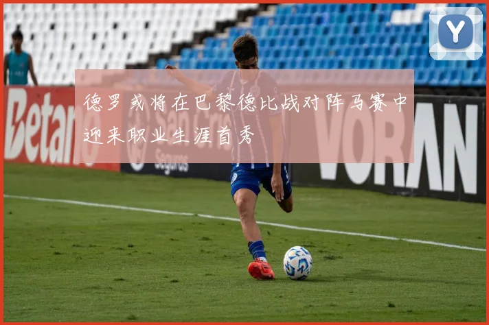 德罗或将在巴黎德比战对阵马赛中迎来职业生涯首秀