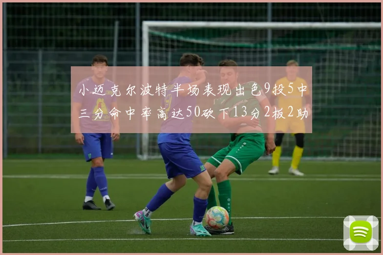 小迈克尔波特半场表现出色9投5中三分命中率高达50砍下13分2板2助2断