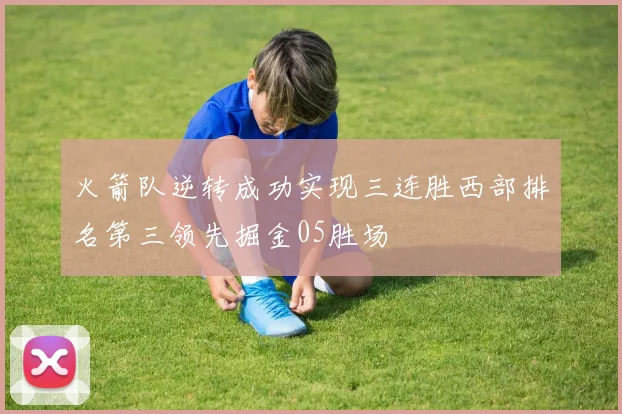 火箭队逆转成功实现三连胜西部排名第三领先掘金05胜场