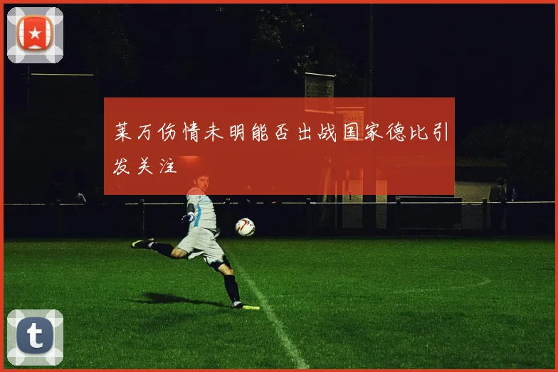 莱万伤情未明能否出战国家德比引发关注