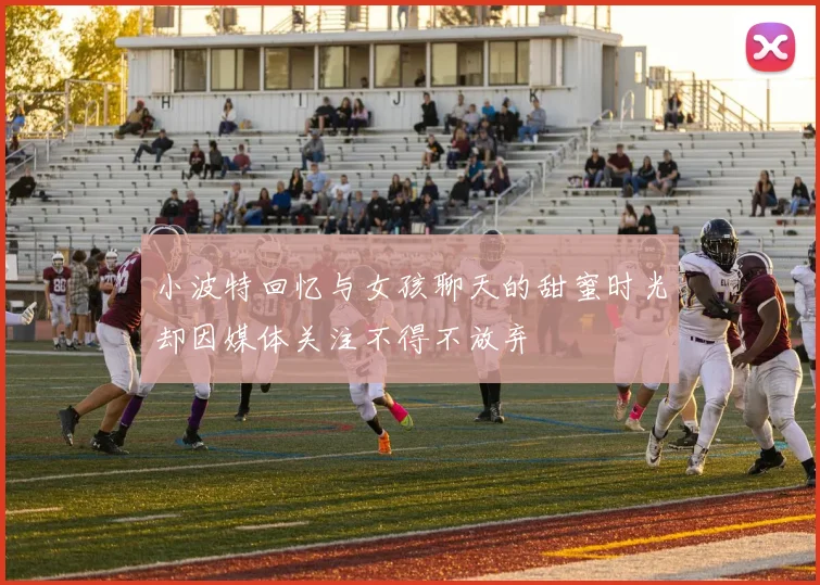 小波特回忆与女孩聊天的甜蜜时光却因媒体关注不得不放弃