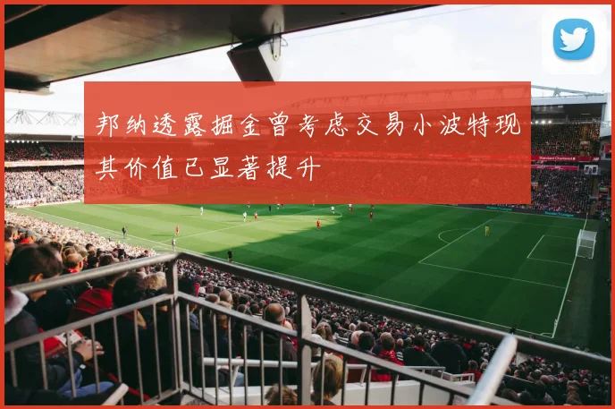 邦纳透露掘金曾考虑交易小波特现其价值已显著提升