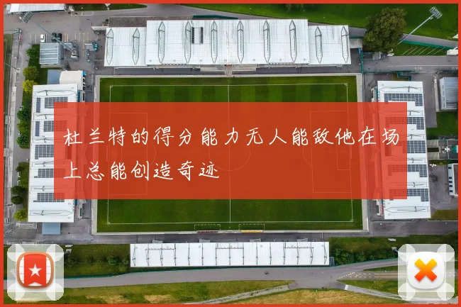 杜兰特的得分能力无人能敌他在场上总能创造奇迹