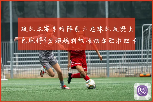 狼队本赛季对阵前六名球队表现出色取得8分超越利物浦切尔西和纽卡