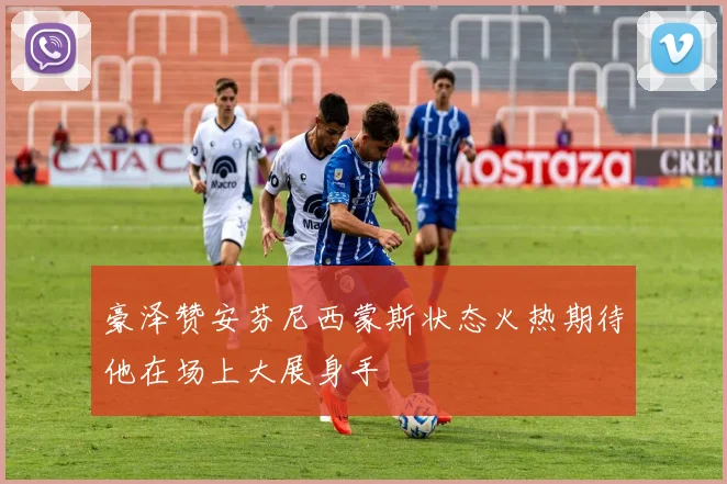 豪泽赞安芬尼西蒙斯状态火热期待他在场上大展身手