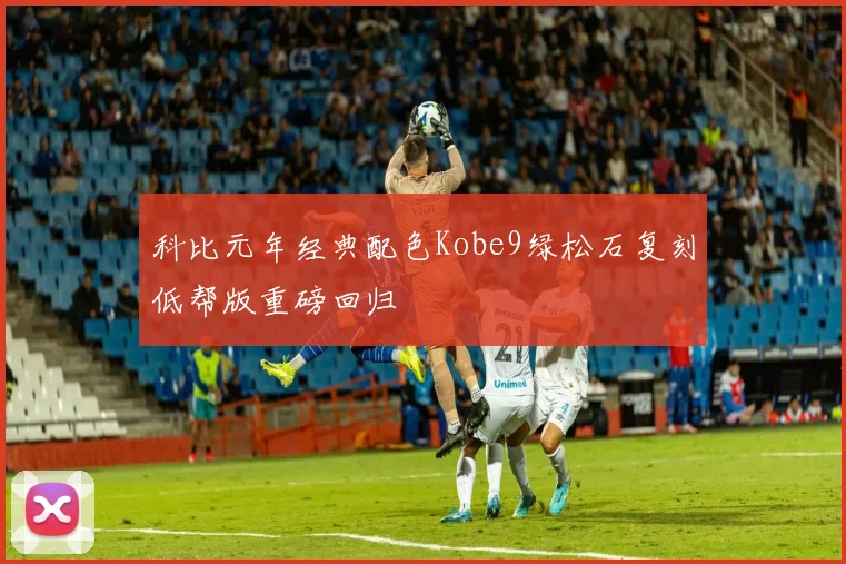科比元年经典配色Kobe9绿松石复刻低帮版重磅回归