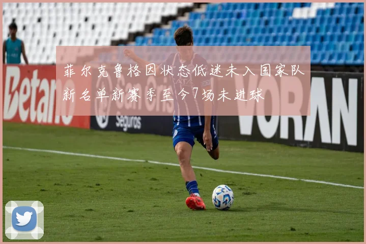 菲尔克鲁格因状态低迷未入国家队新名单新赛季至今7场未进球