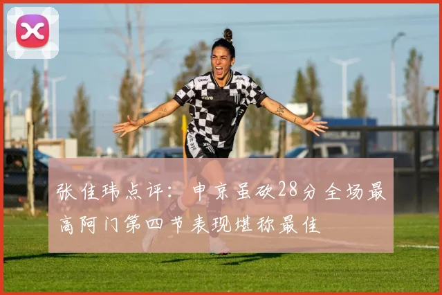张佳玮点评：申京虽砍28分全场最高阿门第四节表现堪称最佳