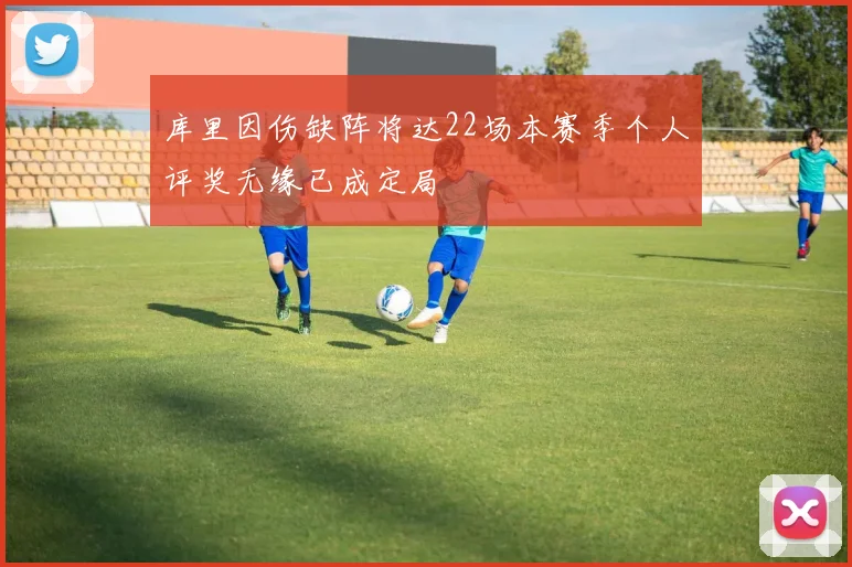 库里因伤缺阵将达22场本赛季个人评奖无缘已成定局